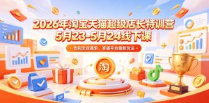 2026年淘宝天猫超级店长特训营5月23-5月24线下课，告别无效摸索，掌握平台最新玩法-16888副业资讯