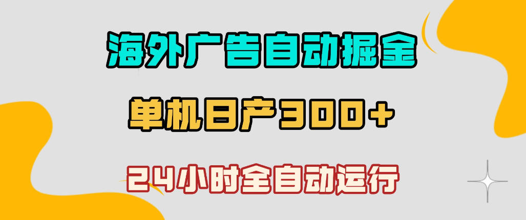 海外广告自动掘金，单台电脑日产300+，小白可操作，24小时全自动运行【揭秘】-16888副业资讯
