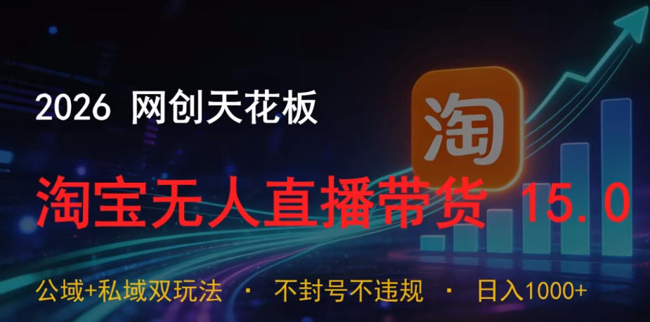 2026网创天花板，淘宝无人直播带货15.0，公域+私域双玩法，日入1k+，不违规不封号【揭秘】-16888副业资讯