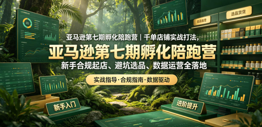 亚马逊第七期孵化陪跑营｜千单店铺实战打法，新手合规起店、避坑选品、数据运营全落地-16888副业资讯