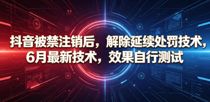 抖音被禁注销后,解除延续处罚技术,6月最新技术,效果自行测试