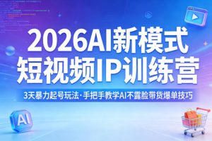 2026AI新模式短视频IP训练营，3天暴力起号玩法，手把手教学AI不露脸带货爆单技巧（更新0706）-16888副业资讯