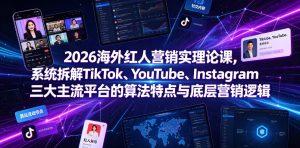 2026海外红人营销实理论课，系统拆解TikTok、YouTube、Instagram三大主流平台的算法特点与底层营销逻辑-16888副业资讯
