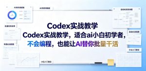 Codex实战教学，适合ai小白初学者，不会编程，也能让AI替你批量干活-16888副业资讯