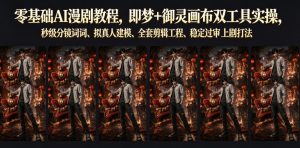 零基础AI漫剧教程，即梦+御灵画布双工具实操，秒级分镜提示词、拟真人建模、全套剪辑工程、稳定过审上剧打法-16888副业资讯