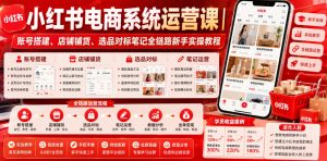 小红书电商系统运营课｜账号搭建、店铺铺货、选品对标笔记全链路新手实操教程-16888副业资讯