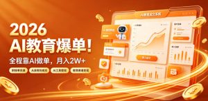 2026 AI教育爆单!全程靠AI做单,月入2W+,附接单资源【揭秘】-16888副业资讯
