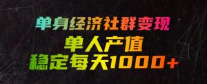 单身经济社群变现玩法，单人产值稳定每天1000+，门槛低好上手，稳定可持续【揭秘】-16888副业资讯