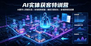 AI实体获客特训营｜AI数字人同城引流、本地矩阵搭建、爆款文案优化全域获客实战课-16888副业资讯