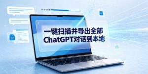 一键扫描并把你自己账号下的全部ChatGPT对话导出到本地-16888副业资讯