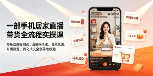 一部手机居家直播带货全流程实操课｜零基础设备调试、直播间搭建、音频氛围、开播设置、转化成交全套落地教程-16888副业资讯