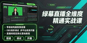 绿幕直播全维度精通实战课｜零基础电脑抠像直播、OBS高阶调试、多平台高清开播、直播间视觉美化落地教程-16888副业资讯