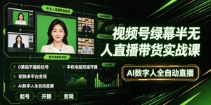 视频号绿幕半无人直播带货实战课｜0基础不露脸起号、手机电脑双端开播、矩阵多平台变现、AI数字人全自动直播-16888副业资讯