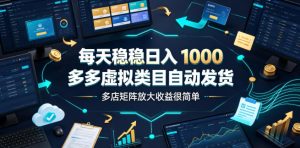 每天稳稳日入1000,多多虚拟类目自动发货,多店矩阵放大收益很简单【揭秘】-16888副业资讯