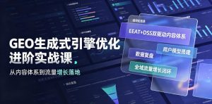 GEO生成式引擎优化进阶实战课｜EEAT+DSS双驱动内容体系、用户模型搭建、数据复盘、全域流量增长闭环落地教程-16888副业资讯