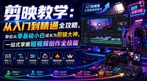 剪映教学:从入门到精通全攻略,带你从零基础小白成长为剪辑大神,一站式掌握短视频创作全技能-16888副业资讯