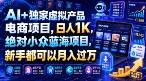 AI+独家虚拟产品电商项目,日人1K,绝对小众蓝海项目,新手都可以月入过万【揭秘】-16888副业资讯