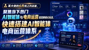 某大佬的6月线上内训课，聚焦当下热门AI智能体与电商运营结合的核心玩法，快速搭建AI智能体电商运营体系-16888副业资讯