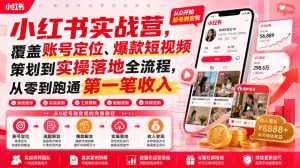 小红书实战营,覆盖账号定位、爆款短视频策划到实操落地全流程,从零到跑通第一笔收入-16888副业资讯