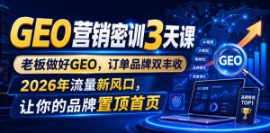 GEO营销密训3天课，老板做好GEO，订单品牌双丰收，2026年流量新风口，让你的品牌置顶首页-16888副业资讯