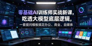 零基础AI训练师实战课，吃透大模型底层逻辑，一套提问模板搞定办公、商业、自媒体、设计、生活全场景AI落地应用-16888副业资讯