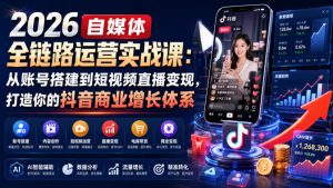 2026自媒体全链路运营实战课：从账号搭建到短视频直播变现，打造你的抖音商业增长体系-16888副业资讯
