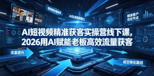 AI短视频精准获客实操营6月10-14号线下课，2026用AI赋能老板高效流量获客-16888副业资讯