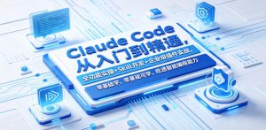 Claude Code从入门到精通，全功能实操+Skill开发+企业级插件实战，零基础可学，吃透智能编程全能力（更新0712）-16888副业资讯