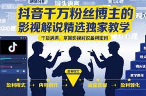 抖音千万粉丝博主的影视解说精选独家教学，干货满满，掌握影视解说盈利密码（更新）-16888副业资讯