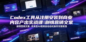 Codex工具从注册安装到商业内容产出实战课｜剧情营销文案、多类型AI视频自动化制作完整落地教程-16888副业资讯