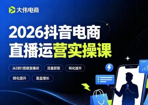 2026抖音电商直播运营实操课，自然流付费流双流量运营、直播间排品测品、专场活动策划、求职面试一站式进阶教程-16888副业资讯