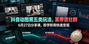 抖音动图黑五类玩法，某带货社群6月27日分享课，即学即用快速变现-16888副业资讯