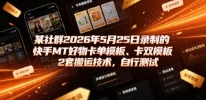 某社群2026年5月25日录制的快手MT好物卡单模板、卡双模板2套搬运技术，自行测试-16888副业资讯