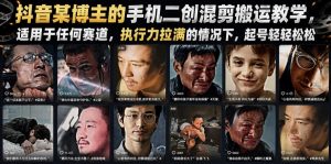 抖音某博主的手机二创混剪搬运教学，适用于任何赛道，执行力拉满的情况下，起号轻轻松松-16888副业资讯