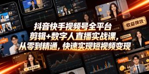 抖音快手视频号全平台剪辑+数字人直播实战课，从零到精通，快速实现短视频变现(更新2026年6月)​-16888副业资讯