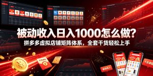 被动收入日入1000怎么做？拼多多虚拟店铺矩阵体系，全套干货轻松上手【揭秘】-16888副业资讯
