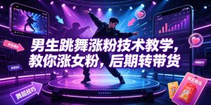 男生跳舞涨粉技术教学，教你涨女粉，后期转带货-16888副业资讯