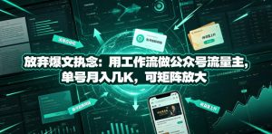 放弃爆文执念：用工作流做公众号流量主，单号月入几K，可矩阵放大-16888副业资讯