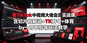 某TikTok中视频大佬会员实战课，含切片假解说+TK开中+体育by一刀不剪等玩法教学-16888副业资讯