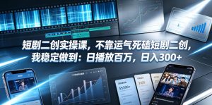 短剧二创实操课，不靠运气死磕短剧二创，我稳定做到：日播放百万，日入300+-16888副业资讯