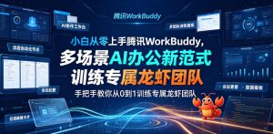 小白从零上手腾讯WorkBuddy，多场景AI办公新范式实战，手把手教你从0到1训练专属龙虾团队-16888副业资讯