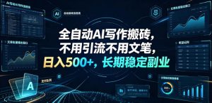 全自动AI写作搬砖，不用引流不用文笔，日入500+，长期稳定副业【揭秘】-16888副业资讯