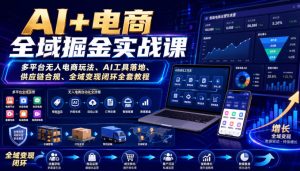AI+电商全域掘金实战课｜多平台无人电商玩法、AI工具落地、供应链合规、全域变现闭环全套教程-16888副业资讯