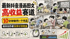 最新抖音漫画图文高收益赛道,10分钟制作一个作品,稳拿创作者伙伴计划收益-16888副业资讯