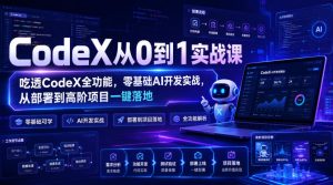 CodeX从0到1实战课，吃透CodeX全功能，零基础AI开发实战，从部署到高阶项目一键落地-16888副业资讯