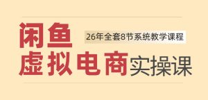 26年闲鱼虚拟电商实操课,新手小白也能带你玩转闲鱼,轻松日入四位数-16888副业资讯