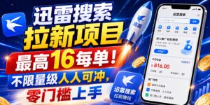 迅雷搜索拉新项目，最高16每单！不限量级人人可冲，零门槛上手（更新0807）-16888副业资讯