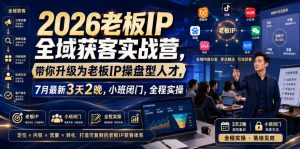 2026老板IP全域获客实战营,带你升级为老板IP操盘型人才,7月最新3天2晚,小班闭门,全程实操-16888副业资讯