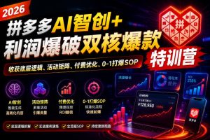 2026拼多多AI智创+利润爆破双核爆款特训营,收获底层逻辑、活动矩阵、付费优化、0-1打爆SOP-16888副业资讯