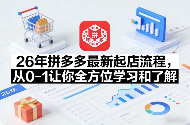 26年拼多多最新起店流程，从0-1让你全方位学习和了解（07月28日更新）-16888副业资讯